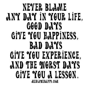 Your Life, Good Days Give You Happiness, Bad Days Give You Experience ...