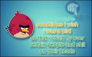 Sometimes I Wish I Was A Bird So That I Could Fly Over Certain People ...