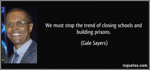 We must stop the trend of closing schools and building prisons. - Gale ...