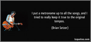 ... tried to really keep it true to the original tempos. - Brian Setzer