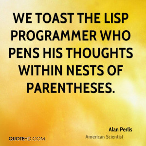 We toast the Lisp programmer who pens his thoughts within nests of ...