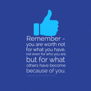 Remember - you are worth not for what you have, not even forwho you ...