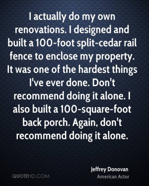 actually do my own renovations. I designed and built a 100-foot ...