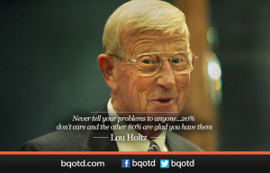 Never tell your problems to anyone – Lou Holtz