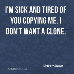 kimberly-stewart-quote-im-sick-and-tired-of-you-copying-me-i-dont.jpg