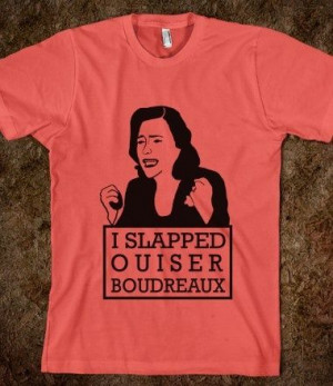 We'll sell t-shirts saying 'I slapped Ouiser Boudreaux!' Hit her!