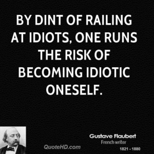Gustave flaubert quote by dint of railing at idiots one runs the risk