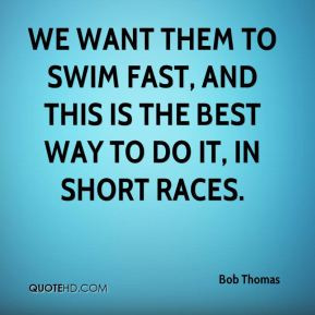 Bob Thomas - We want them to swim fast, and this is the best way to do ...