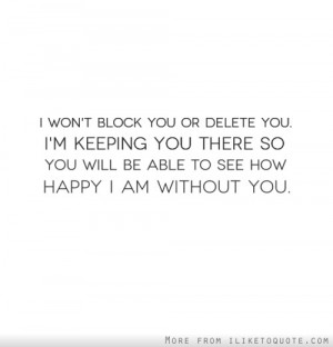 won't block you or delete you. I'm keeping you there so you will be ...