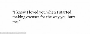 ... knew I loved you when I started making excuses for the way you hurt me