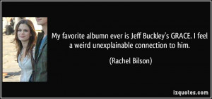 My favorite albumn ever is Jeff Buckley's GRACE. I feel a weird ...