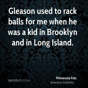 Gleason used to rack balls for me when he was a kid in Brooklyn and in ...