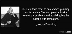 There are three roads to ruin; women, gambling and technicians. The ...