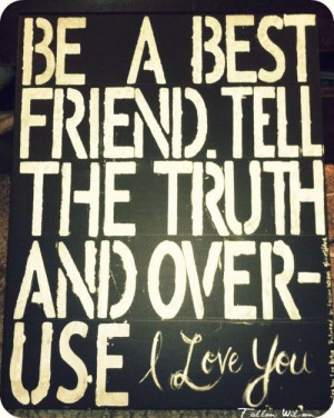 be a best friend tell the truth and overuse i love you