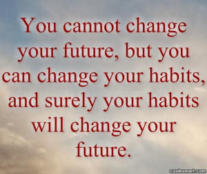 You Cannot Change Your Future But You Can Change Your Habits.