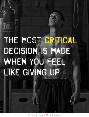 ... decision is made when you feel like giving up. Picture Quote #1