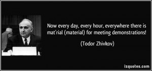 ... is mat'rial (material) for meeting demonstrations! - Todor Zhivkov