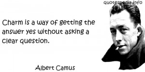 Albert Camus - Charm is a way of getting the answer yes without asking ...