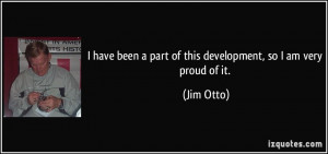 ... been a part of this development, so I am very proud of it. - Jim Otto