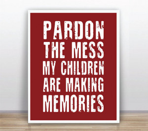 Funny Sarcastic Quote Pardon The Mess My Children Are Making Memories ...