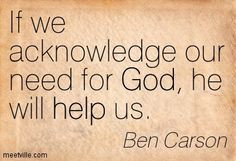 Ben Carson: If we acknowledge our need for God, he will help us. god ...