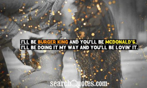 ll be Burger King and you'll be McDonald's. I'll be doing it my way ...