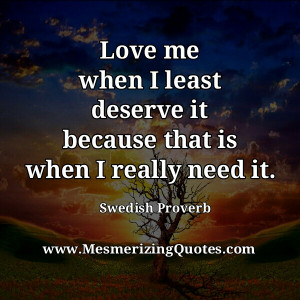 Love me when I least deserve it