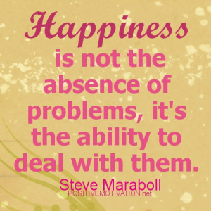 HAPPINESS QUOTES.Happiness is not the absense of problems, it's the ...