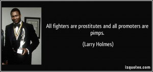 ... fighters are prostitutes and all promoters are pimps. - Larry Holmes