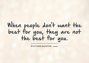 When people don't want the best for you, they are not the best for you ...