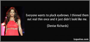 Everyone wants to pluck eyebrows. I thinned them out real thin once ...