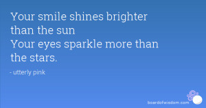 Your smile shines brighter than the sun Your eyes sparkle more than ...