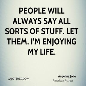 Angelina Jolie - People will always say all sorts of stuff. Let them ...