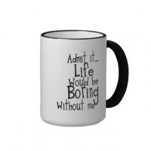 FUNNY SAYINGS ADMIT LIFE BORING WITHOUT ME COMMENT RINGER COFFEE MUG