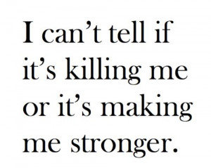 killing me, quote, stronger