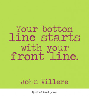 John Villere picture quote - Your bottom line starts with your front ...