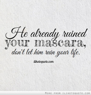 He already ruined your mascara, don't let him ruin your life.