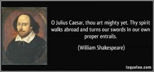 Julius Caesar, thou art mighty yet. Thy spirit walks abroad and ...