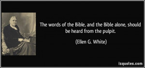 ... and the Bible alone, should be heard from the pulpit. - Ellen G. White
