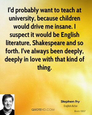 ... Shakespeare and so forth. I've always been deeply, deeply in love with
