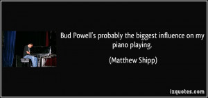 Bud Powell's probably the biggest influence on my piano playing ...