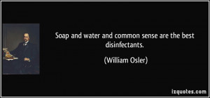 and water andmon sense are the best disinfectants William Osler