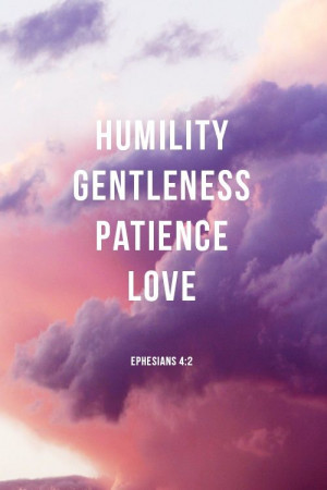 ... humble and gentle; be patient, bearing with one another in love
