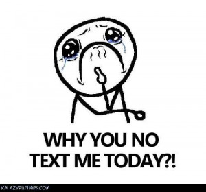 Why you no text me today?
