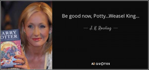 Quotes › Authors › J › J. K. Rowling › Be good now, Potty ...