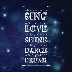 While You Breathe, Sing. While You Live, Love. While You Work, Shine ...