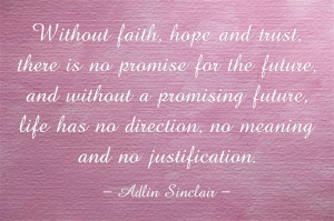 Without faith, hope and trust, there is no promise for the future, and ...
