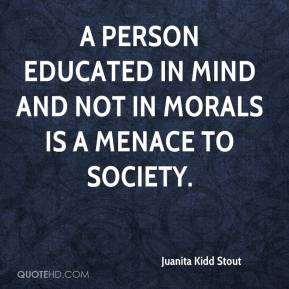 Juanita Kidd Stout - A person educated in mind and not in morals is a ...