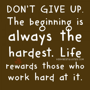 Don’t give up. The beginning is always the hardest. Life rewards ...