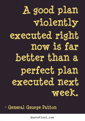 good plan violently executed right now is far better than a perfect ...